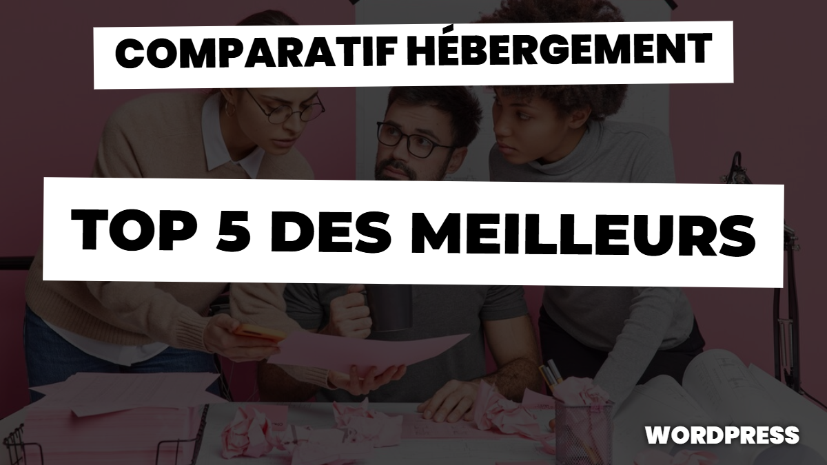 Comparatif hébergement wordpress : Top 5 des meilleurs hébergements WordPress